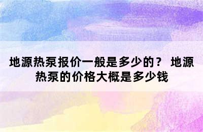 地源热泵报价一般是多少的？ 地源热泵的价格大概是多少钱